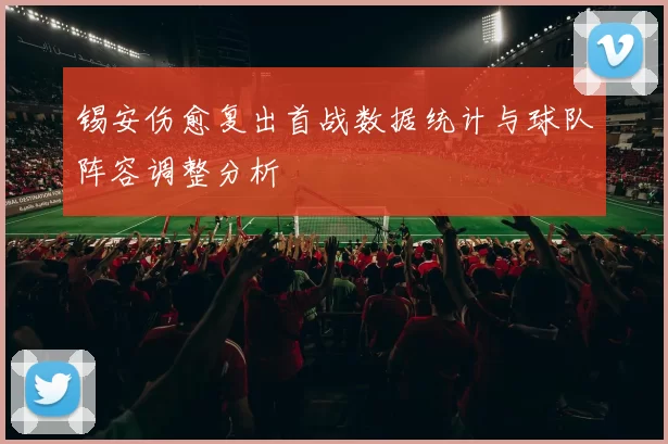锡安伤愈复出首战数据统计与球队阵容调整分析