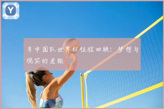 年中国队世界杯征程回顾:梦想与现实的差距