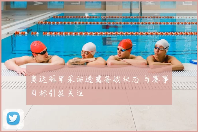 奥运冠军采访透露备战状态 与赛事目标引发关注