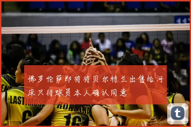 佛罗伦萨即将将贝尔特兰出售给河床只待球员本人确认同意