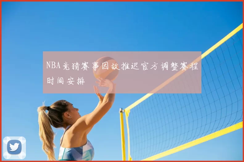 NBA竞猜赛事因故推迟官方调整赛程时间安排