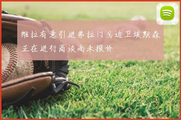 维拉有意引进弗拉门戈边卫埃默森正在进行商谈尚未报价
