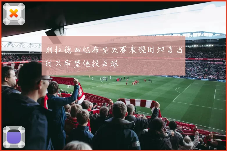 利拉德回忆布克决赛表现时坦言当时只希望他投丢球