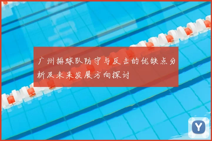 广州排球队防守与反击的优缺点分析及未来发展方向探讨