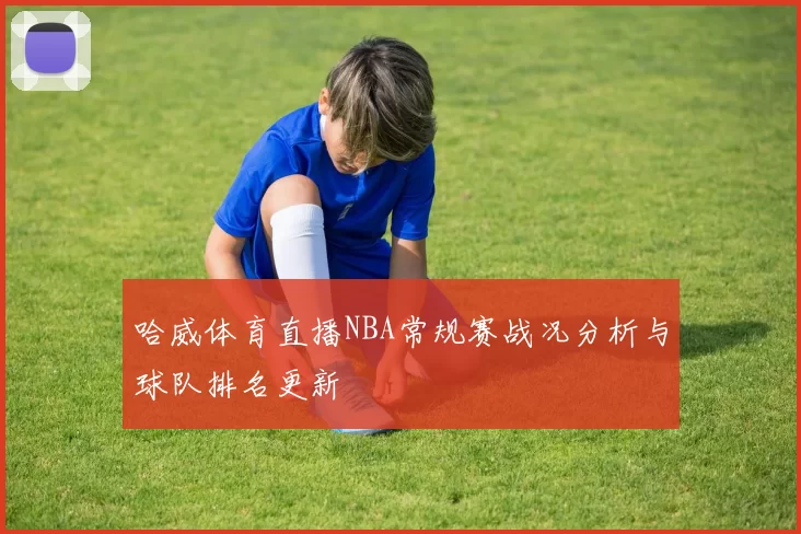 哈威体育直播NBA常规赛战况分析与球队排名更新