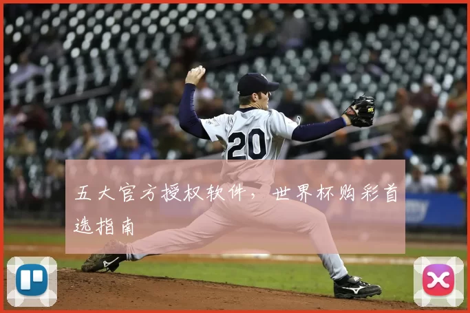 五大官方授权软件，世界杯购彩首选指南