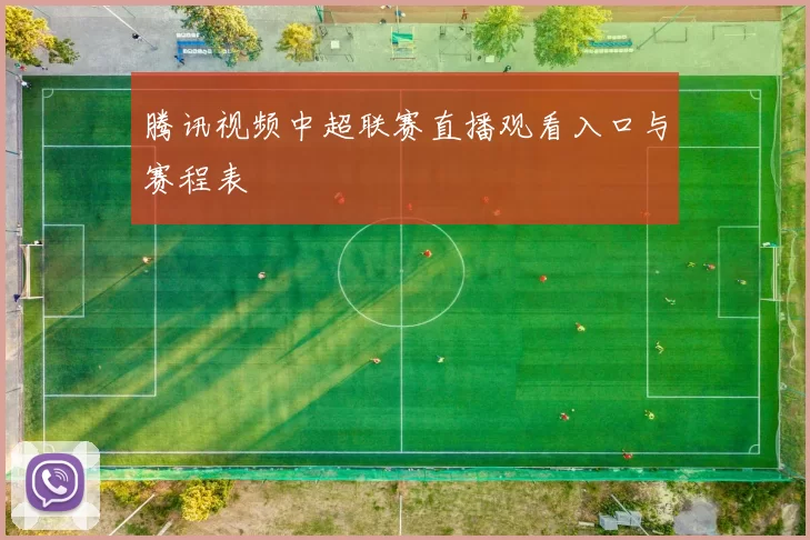 腾讯视频中超联赛直播观看入口与赛程表