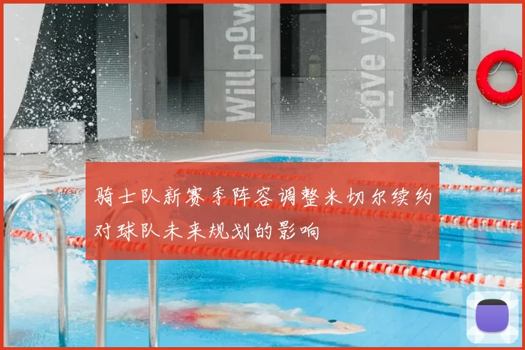 骑士队新赛季阵容调整米切尔续约对球队未来规划的影响