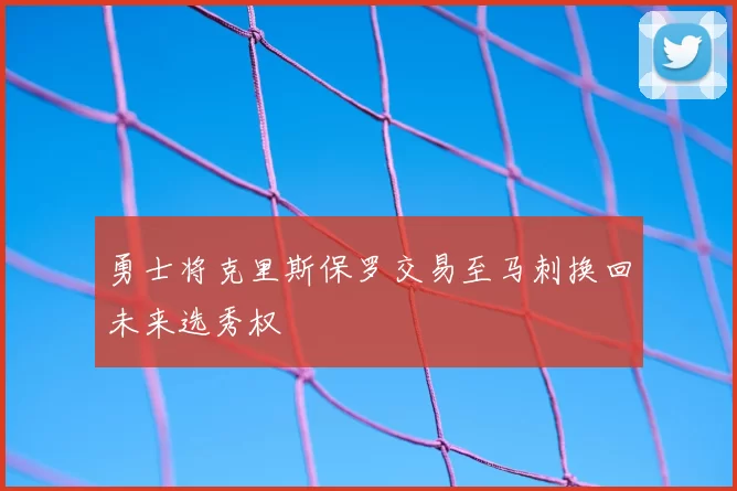 勇士将克里斯保罗交易至马刺换回未来选秀权