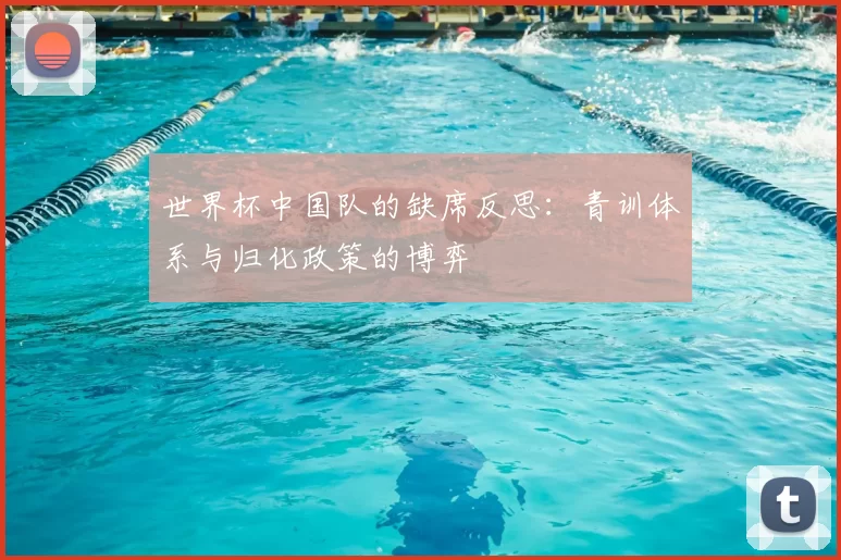 世界杯中国队的缺席反思：青训体系与归化政策的博弈
