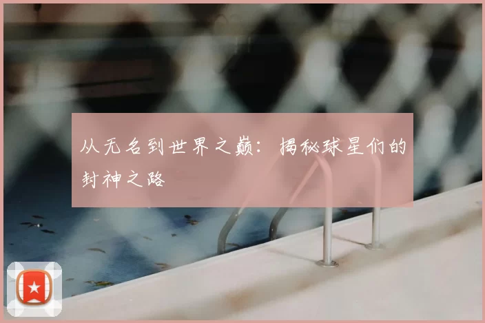 从无名到世界之巅：揭秘球星们的封神之路