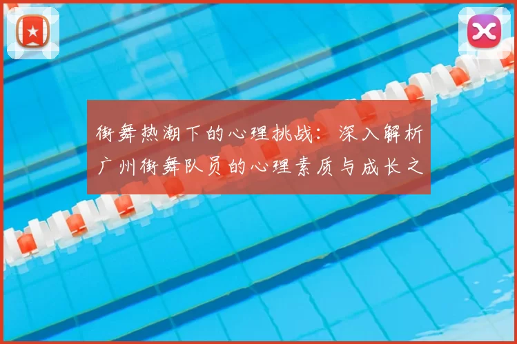 街舞热潮下的心理挑战：深入解析广州街舞队员的心理素质与成长之路