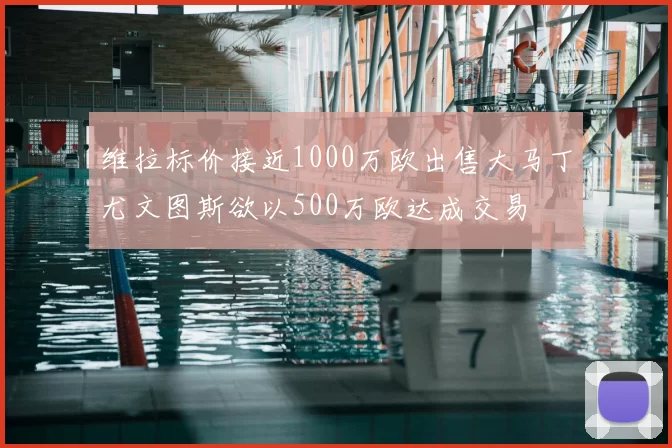 维拉标价接近1000万欧出售大马丁尤文图斯欲以500万欧达成交易