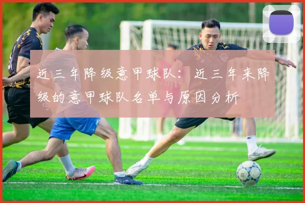 近三年降级意甲球队:近三年来降级的意甲球队名单与原因分析