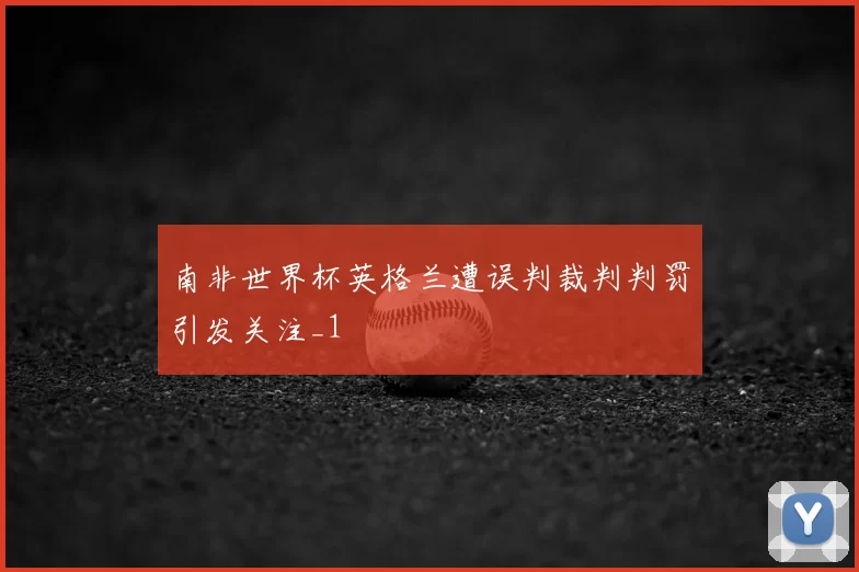 南非世界杯英格兰遭误判裁判判罚引发关注_1