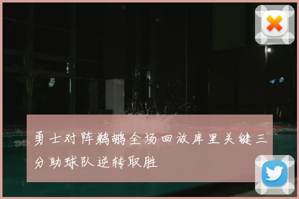 勇士对阵鹈鹕全场回放库里关键三分助球队逆转取胜