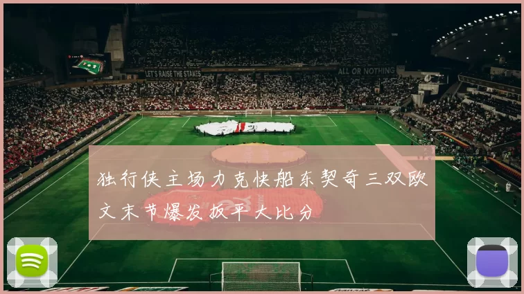 独行侠主场力克快船东契奇三双欧文末节爆发扳平大比分
