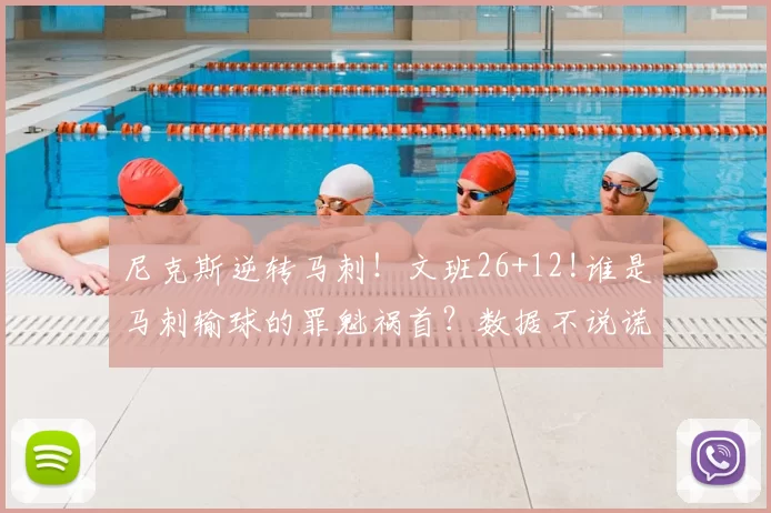 尼克斯逆转马刺！文班26+12!谁是马刺输球的罪魁祸首？数据不说谎