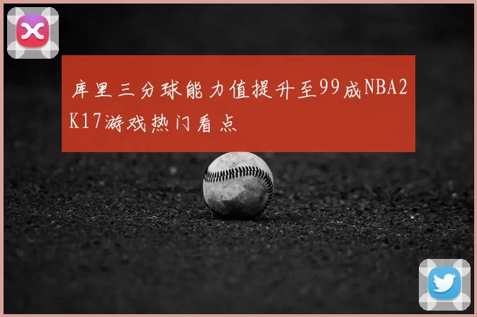 库里三分球能力值提升至99成NBA2K17游戏热门看点