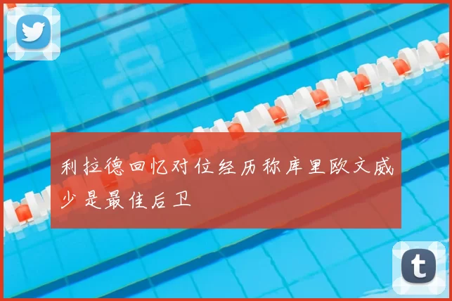 利拉德回忆对位经历称库里欧文威少是最佳后卫