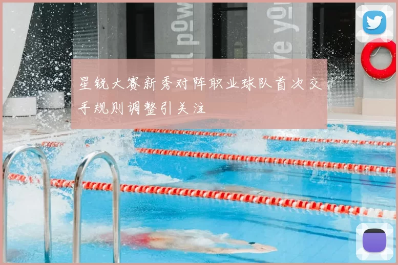 星锐大赛新秀对阵职业球队首次交手规则调整引关注