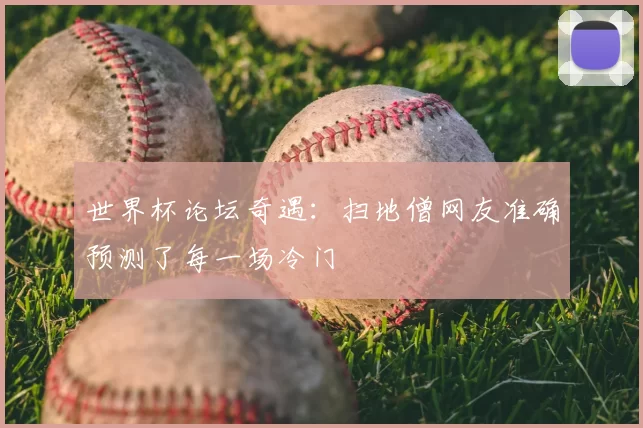世界杯论坛奇遇：扫地僧网友准确预测了每一场冷门