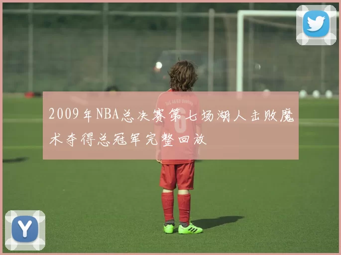 2009年NBA总决赛第七场湖人击败魔术夺得总冠军完整回放