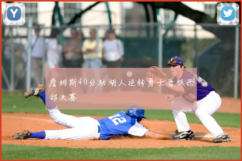 詹姆斯40分助湖人逆转勇士晋级西部决赛