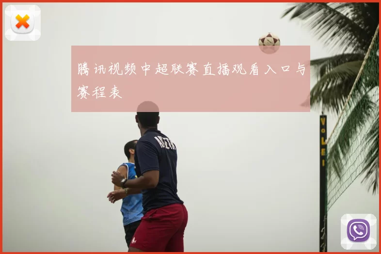 腾讯视频中超联赛直播观看入口与赛程表
