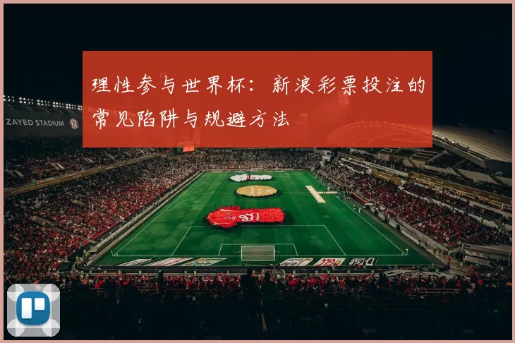 理性参与世界杯：新浪彩票投注的常见陷阱与规避方法