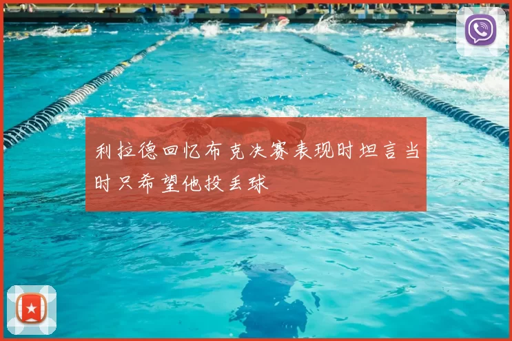 利拉德回忆布克决赛表现时坦言当时只希望他投丢球