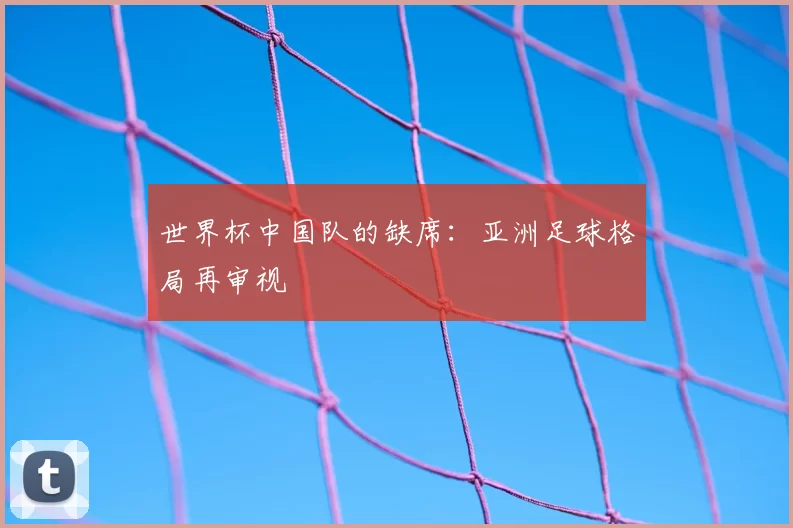 世界杯中国队的缺席:亚洲足球格局再审视